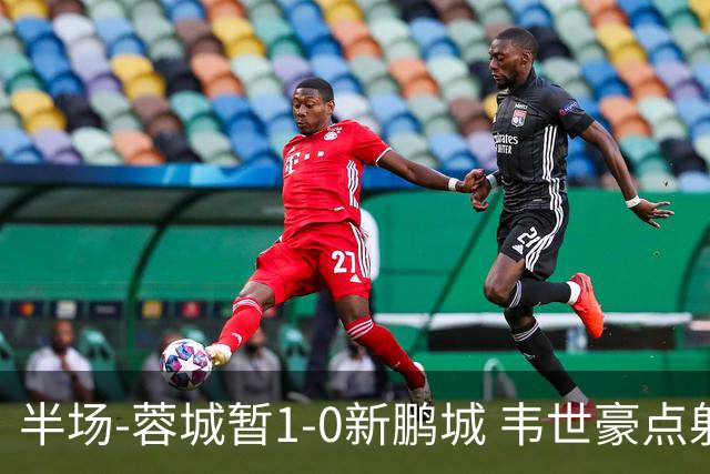 半场-蓉城暂1-0新鹏城 韦世豪点射韦林顿造点双方对抗激烈5人染黄