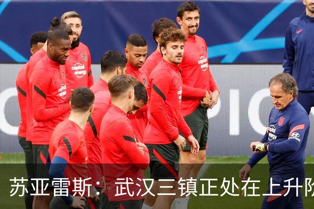 苏亚雷斯：武汉三镇正处在上升阶段，我们的目标始终是留在中超