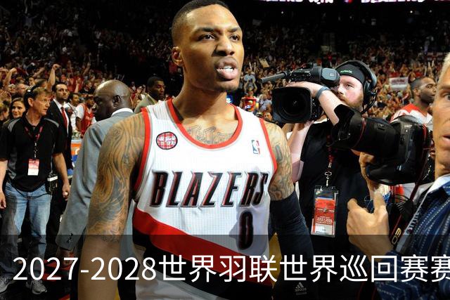 2027-2028世界羽联世界巡回赛赛历公布 27年起采用3X15分制