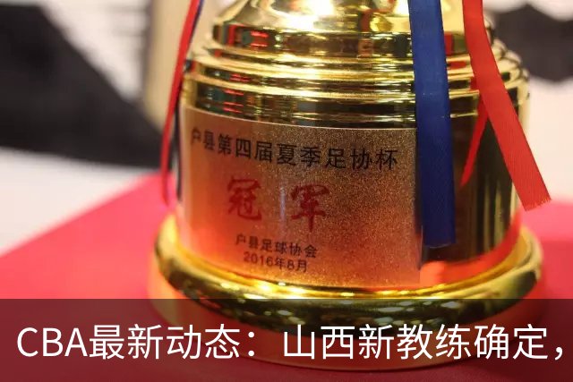 CBA最新动态：山西新教练确定，胡明轩膝伤未愈，刘晓宇重返北控担任助教