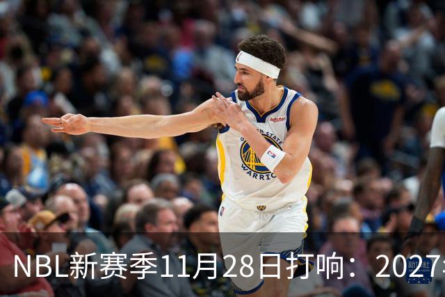 NBL新赛季11月28日打响：2027年4月7日前决出冠军